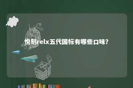 悦刻relx五代国标有哪些口味
	？ 